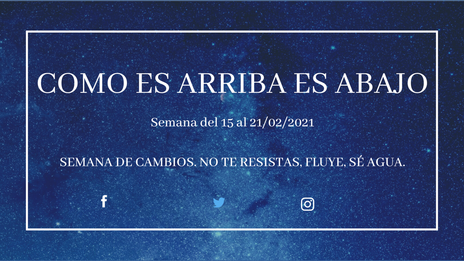 COMO ES ARRIBA ES ABAJO. Semana del 15 al 21 de febrero. CAMBIOS. NO TE RESISTAS, FLUYE, SÉ AGUA.